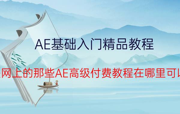 AE基础入门精品教程 互联网上的那些AE高级付费教程在哪里可以买？